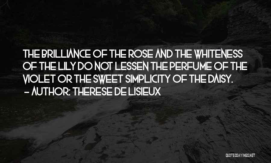 Therese De Lisieux Quotes: The Brilliance Of The Rose And The Whiteness Of The Lily Do Not Lessen The Perfume Of The Violet Or