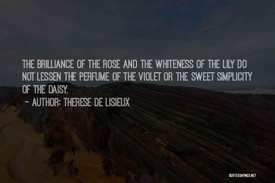 Therese De Lisieux Quotes: The Brilliance Of The Rose And The Whiteness Of The Lily Do Not Lessen The Perfume Of The Violet Or