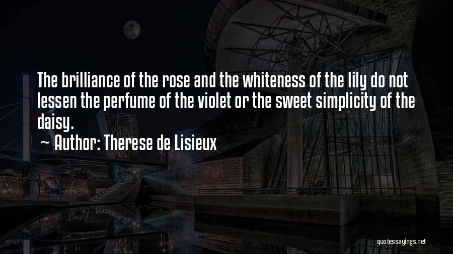 Therese De Lisieux Quotes: The Brilliance Of The Rose And The Whiteness Of The Lily Do Not Lessen The Perfume Of The Violet Or