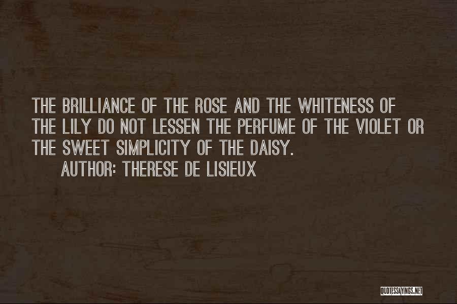 Therese De Lisieux Quotes: The Brilliance Of The Rose And The Whiteness Of The Lily Do Not Lessen The Perfume Of The Violet Or