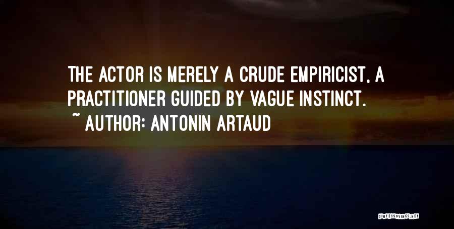 Antonin Artaud Quotes: The Actor Is Merely A Crude Empiricist, A Practitioner Guided By Vague Instinct.