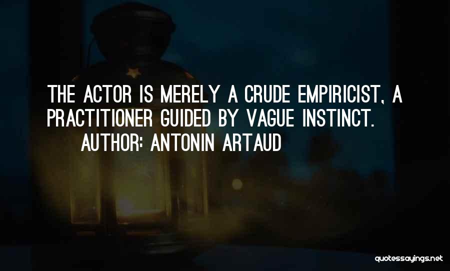 Antonin Artaud Quotes: The Actor Is Merely A Crude Empiricist, A Practitioner Guided By Vague Instinct.