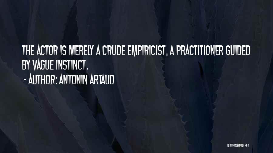 Antonin Artaud Quotes: The Actor Is Merely A Crude Empiricist, A Practitioner Guided By Vague Instinct.