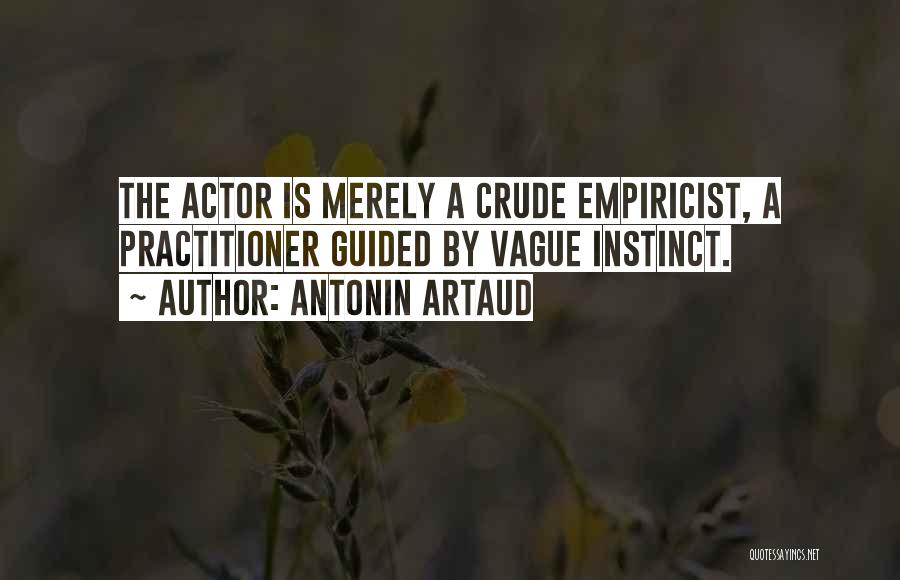 Antonin Artaud Quotes: The Actor Is Merely A Crude Empiricist, A Practitioner Guided By Vague Instinct.