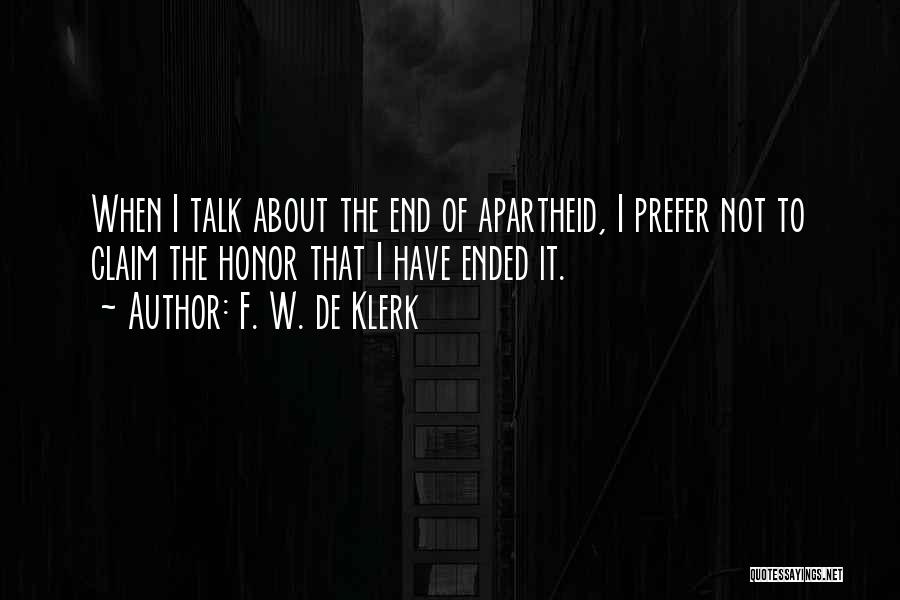 F. W. De Klerk Quotes: When I Talk About The End Of Apartheid, I Prefer Not To Claim The Honor That I Have Ended It.