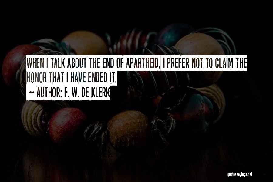 F. W. De Klerk Quotes: When I Talk About The End Of Apartheid, I Prefer Not To Claim The Honor That I Have Ended It.