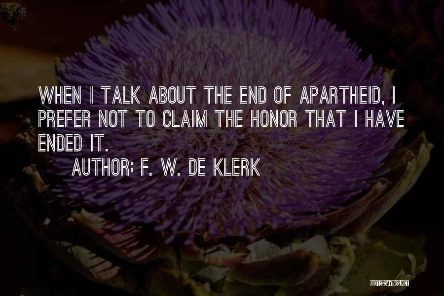 F. W. De Klerk Quotes: When I Talk About The End Of Apartheid, I Prefer Not To Claim The Honor That I Have Ended It.