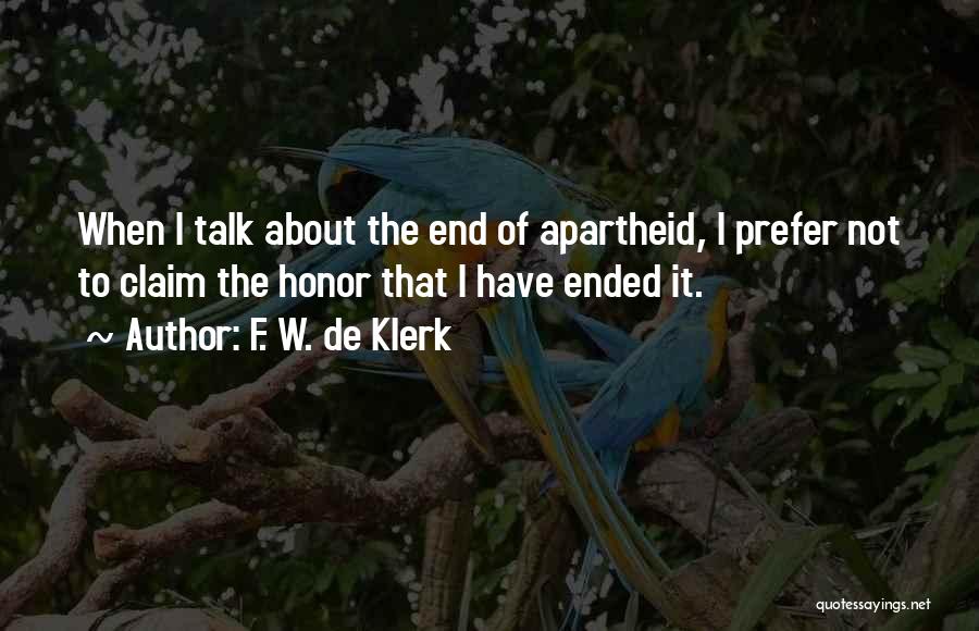 F. W. De Klerk Quotes: When I Talk About The End Of Apartheid, I Prefer Not To Claim The Honor That I Have Ended It.