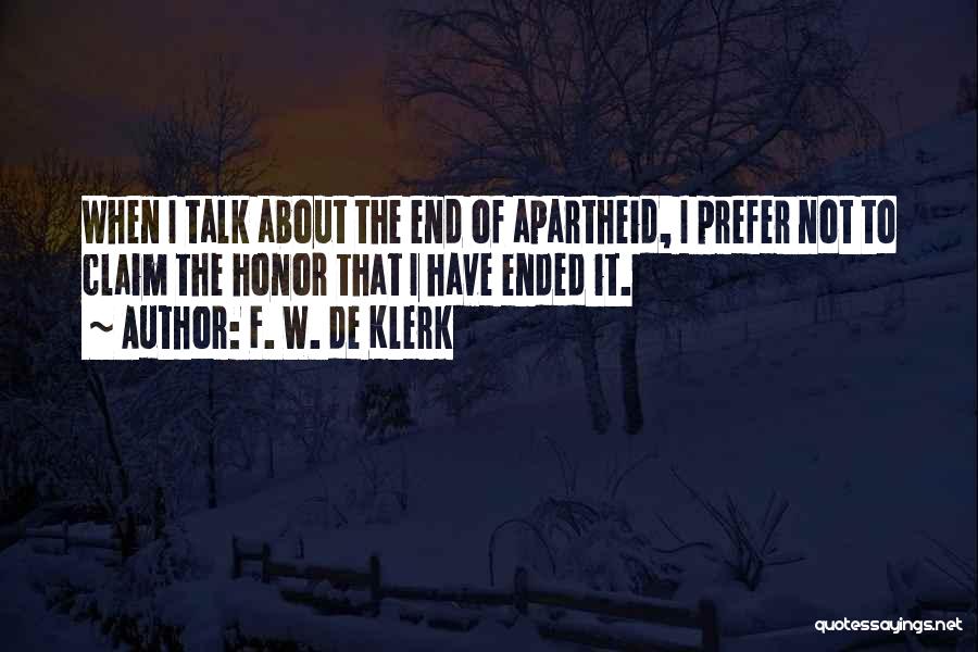 F. W. De Klerk Quotes: When I Talk About The End Of Apartheid, I Prefer Not To Claim The Honor That I Have Ended It.