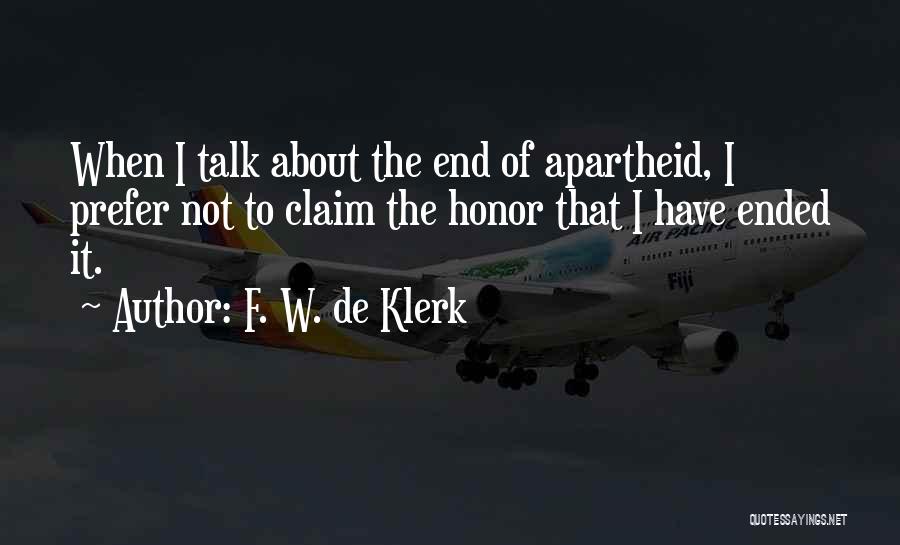 F. W. De Klerk Quotes: When I Talk About The End Of Apartheid, I Prefer Not To Claim The Honor That I Have Ended It.