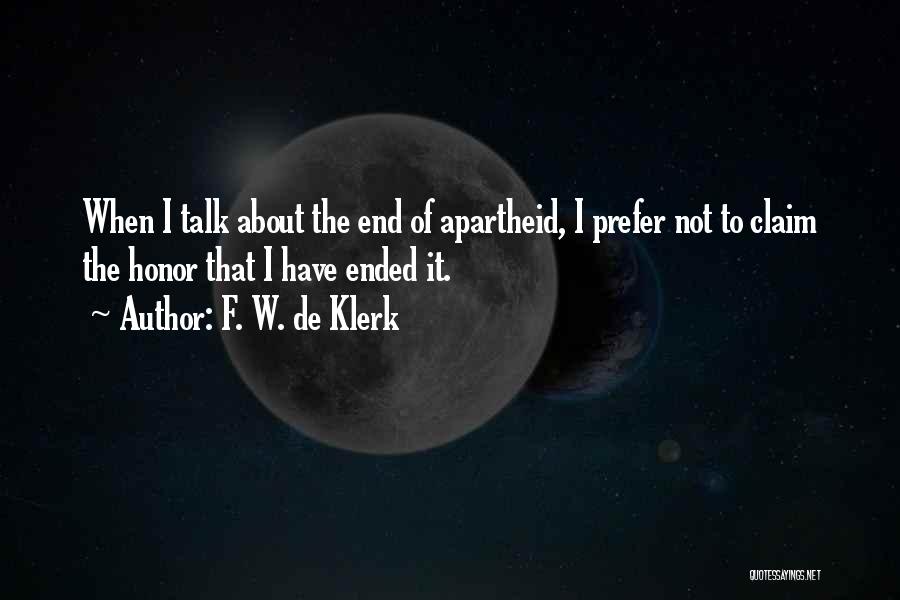 F. W. De Klerk Quotes: When I Talk About The End Of Apartheid, I Prefer Not To Claim The Honor That I Have Ended It.