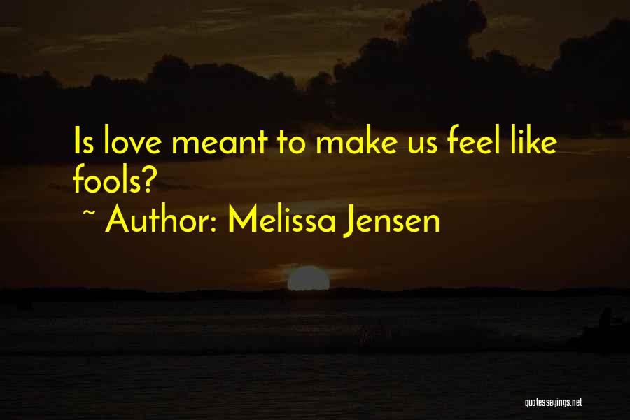 Melissa Jensen Quotes: Is Love Meant To Make Us Feel Like Fools?