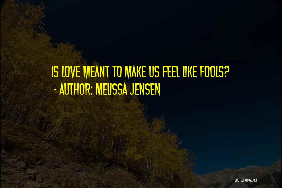 Melissa Jensen Quotes: Is Love Meant To Make Us Feel Like Fools?