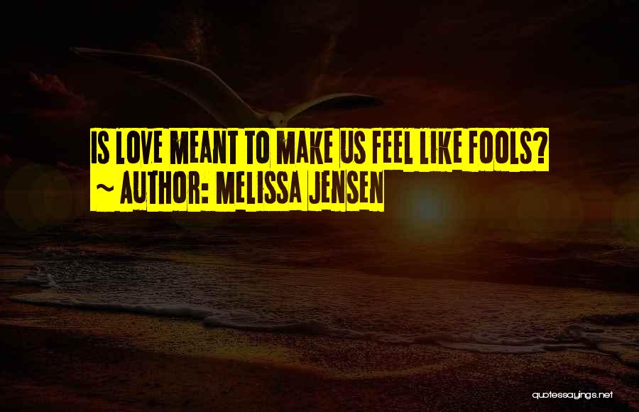 Melissa Jensen Quotes: Is Love Meant To Make Us Feel Like Fools?