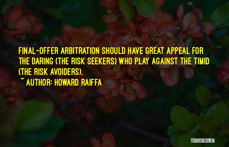 Howard Raiffa Quotes: Final-offer Arbitration Should Have Great Appeal For The Daring (the Risk Seekers) Who Play Against The Timid (the Risk Avoiders).
