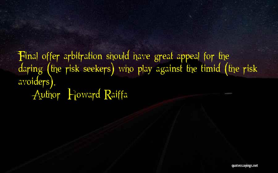 Howard Raiffa Quotes: Final-offer Arbitration Should Have Great Appeal For The Daring (the Risk Seekers) Who Play Against The Timid (the Risk Avoiders).