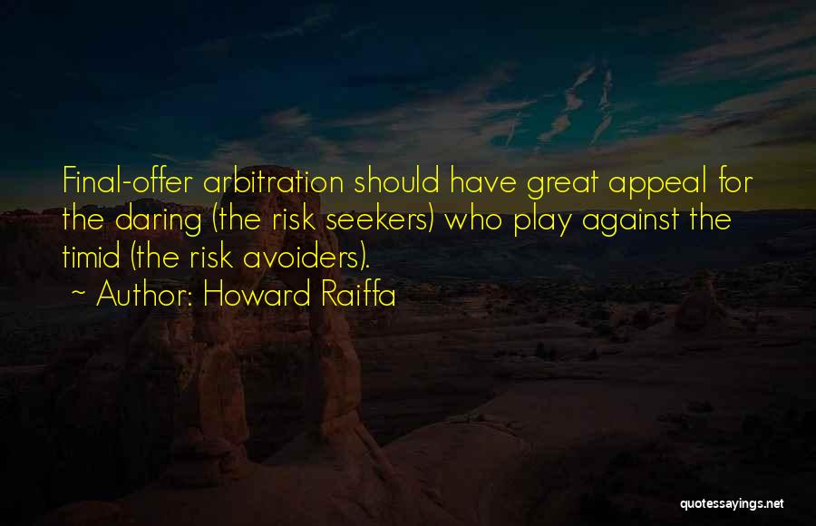 Howard Raiffa Quotes: Final-offer Arbitration Should Have Great Appeal For The Daring (the Risk Seekers) Who Play Against The Timid (the Risk Avoiders).