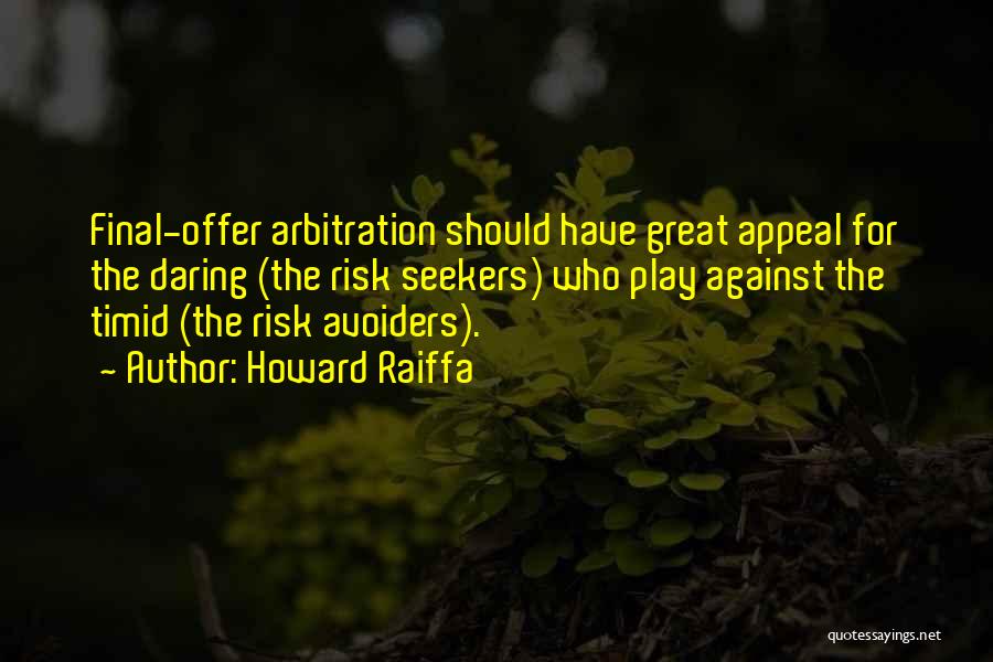 Howard Raiffa Quotes: Final-offer Arbitration Should Have Great Appeal For The Daring (the Risk Seekers) Who Play Against The Timid (the Risk Avoiders).
