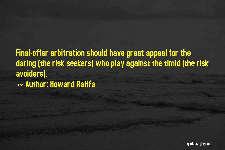 Howard Raiffa Quotes: Final-offer Arbitration Should Have Great Appeal For The Daring (the Risk Seekers) Who Play Against The Timid (the Risk Avoiders).