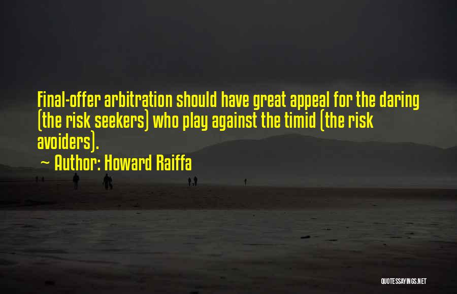 Howard Raiffa Quotes: Final-offer Arbitration Should Have Great Appeal For The Daring (the Risk Seekers) Who Play Against The Timid (the Risk Avoiders).