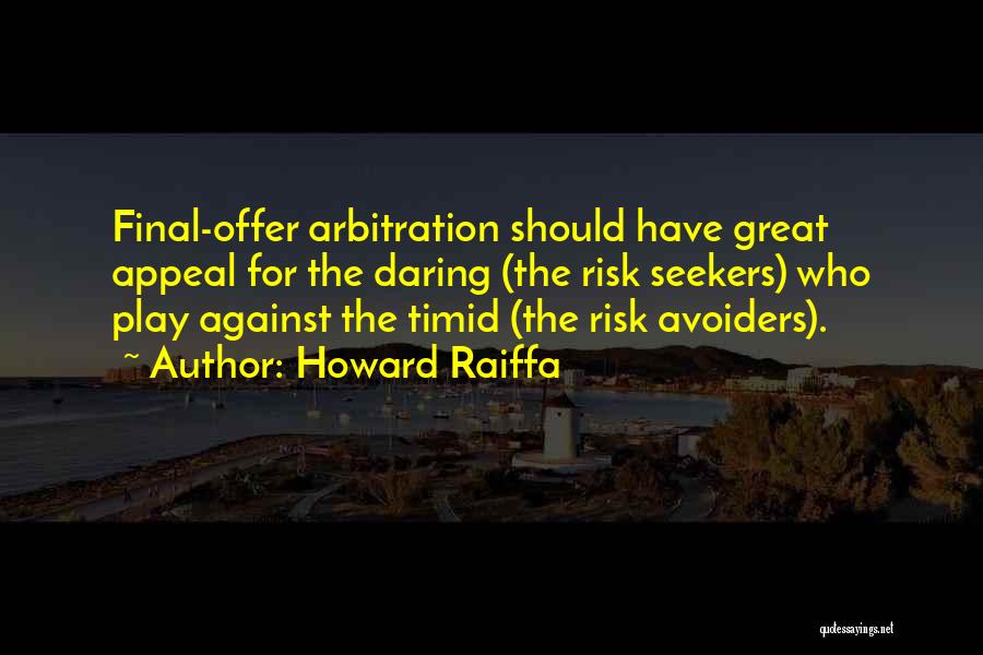 Howard Raiffa Quotes: Final-offer Arbitration Should Have Great Appeal For The Daring (the Risk Seekers) Who Play Against The Timid (the Risk Avoiders).