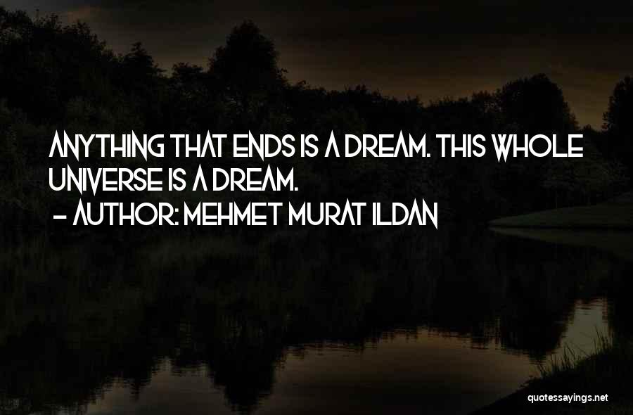 Mehmet Murat Ildan Quotes: Anything That Ends Is A Dream. This Whole Universe Is A Dream.