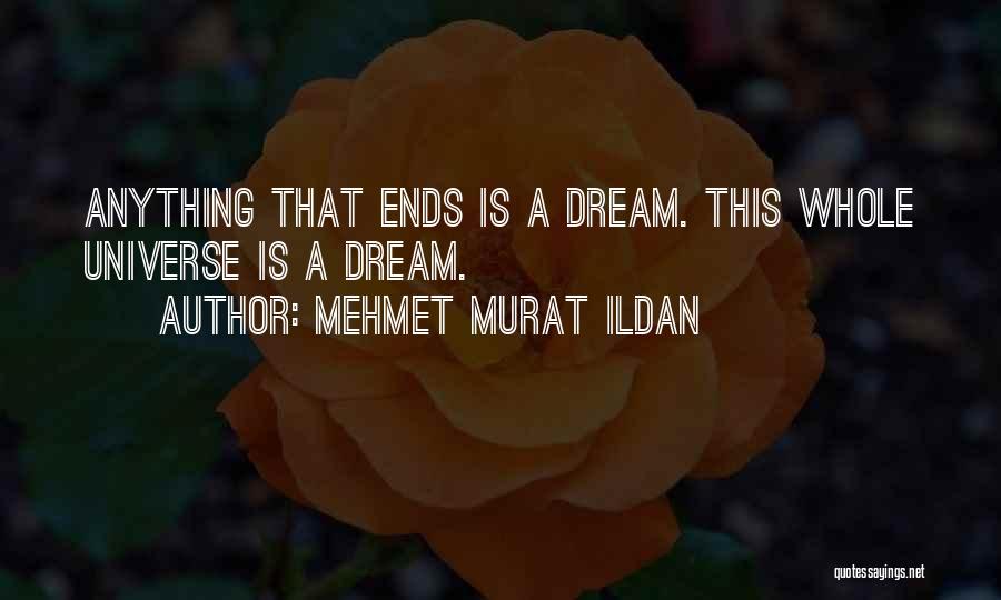 Mehmet Murat Ildan Quotes: Anything That Ends Is A Dream. This Whole Universe Is A Dream.