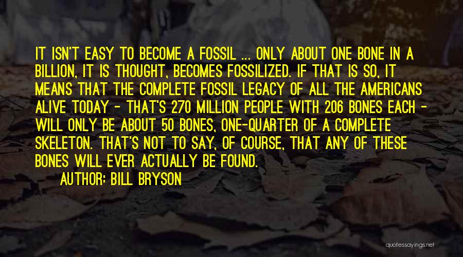 Bill Bryson Quotes: It Isn't Easy To Become A Fossil ... Only About One Bone In A Billion, It Is Thought, Becomes Fossilized.