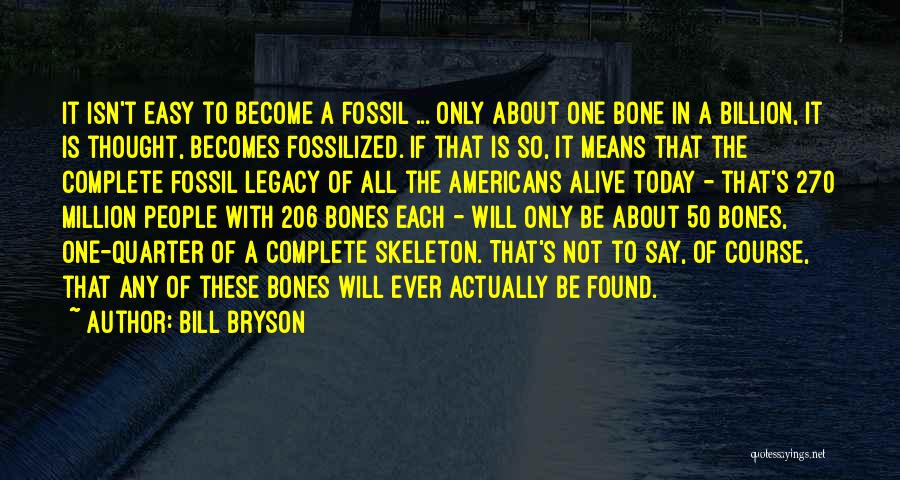 Bill Bryson Quotes: It Isn't Easy To Become A Fossil ... Only About One Bone In A Billion, It Is Thought, Becomes Fossilized.