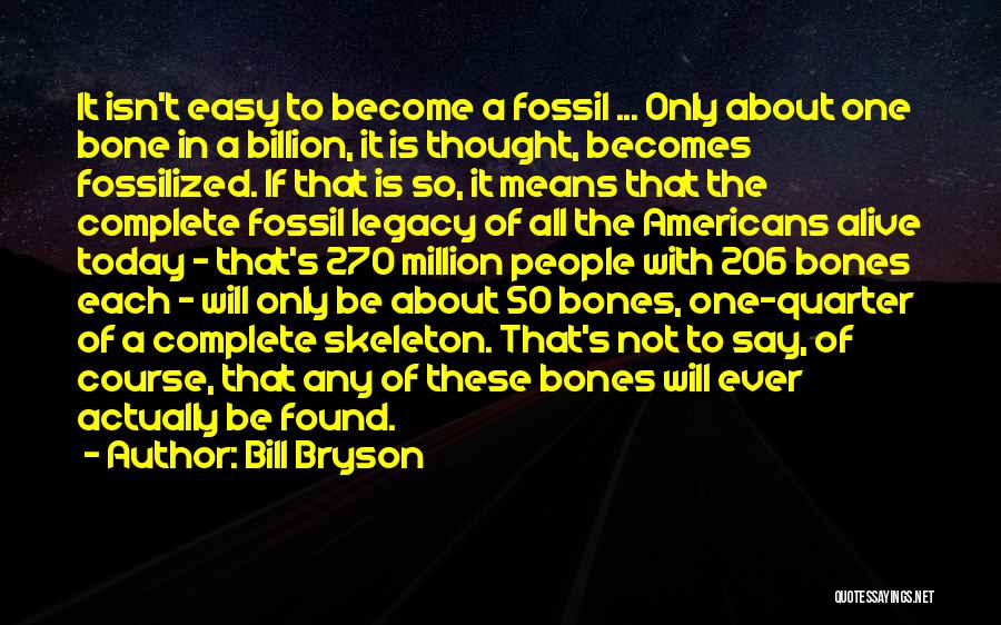 Bill Bryson Quotes: It Isn't Easy To Become A Fossil ... Only About One Bone In A Billion, It Is Thought, Becomes Fossilized.