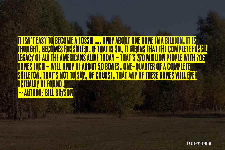 Bill Bryson Quotes: It Isn't Easy To Become A Fossil ... Only About One Bone In A Billion, It Is Thought, Becomes Fossilized.