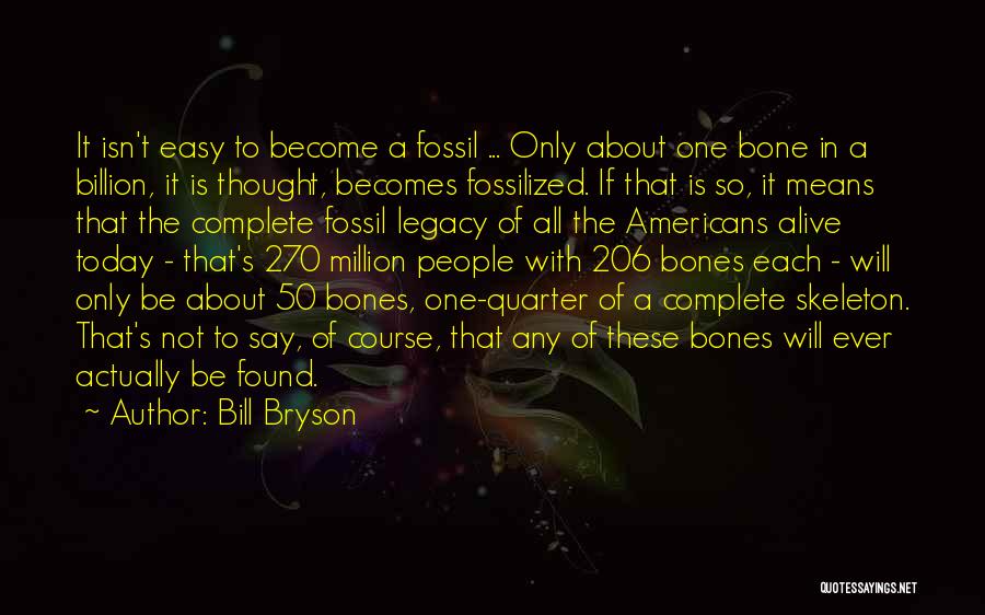 Bill Bryson Quotes: It Isn't Easy To Become A Fossil ... Only About One Bone In A Billion, It Is Thought, Becomes Fossilized.