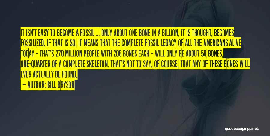 Bill Bryson Quotes: It Isn't Easy To Become A Fossil ... Only About One Bone In A Billion, It Is Thought, Becomes Fossilized.