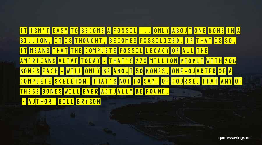 Bill Bryson Quotes: It Isn't Easy To Become A Fossil ... Only About One Bone In A Billion, It Is Thought, Becomes Fossilized.