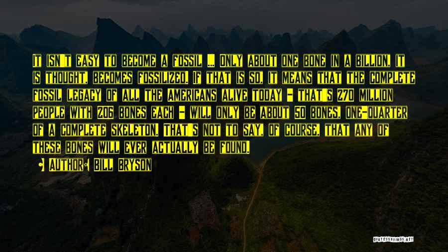 Bill Bryson Quotes: It Isn't Easy To Become A Fossil ... Only About One Bone In A Billion, It Is Thought, Becomes Fossilized.
