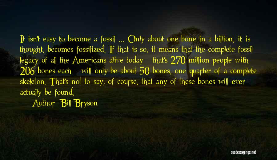 Bill Bryson Quotes: It Isn't Easy To Become A Fossil ... Only About One Bone In A Billion, It Is Thought, Becomes Fossilized.