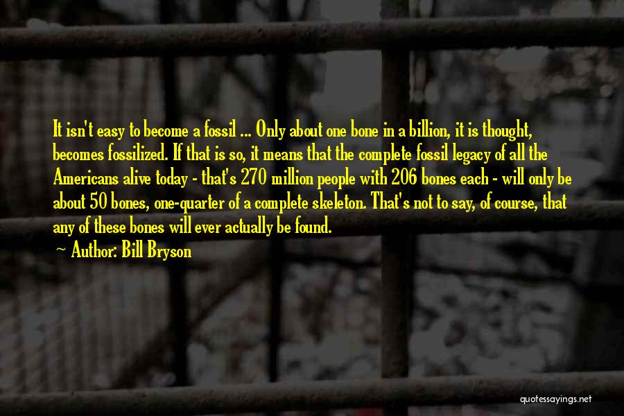 Bill Bryson Quotes: It Isn't Easy To Become A Fossil ... Only About One Bone In A Billion, It Is Thought, Becomes Fossilized.