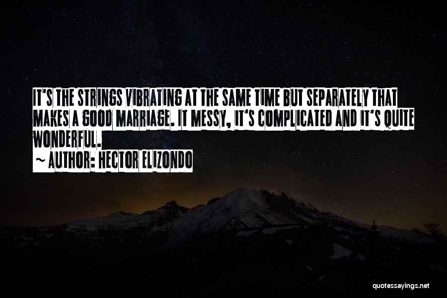 Hector Elizondo Quotes: It's The Strings Vibrating At The Same Time But Separately That Makes A Good Marriage. It Messy, It's Complicated And