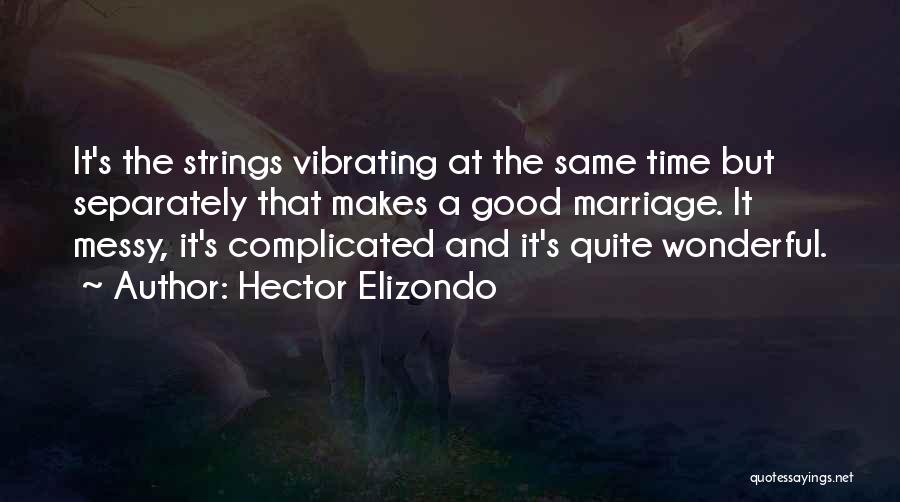 Hector Elizondo Quotes: It's The Strings Vibrating At The Same Time But Separately That Makes A Good Marriage. It Messy, It's Complicated And