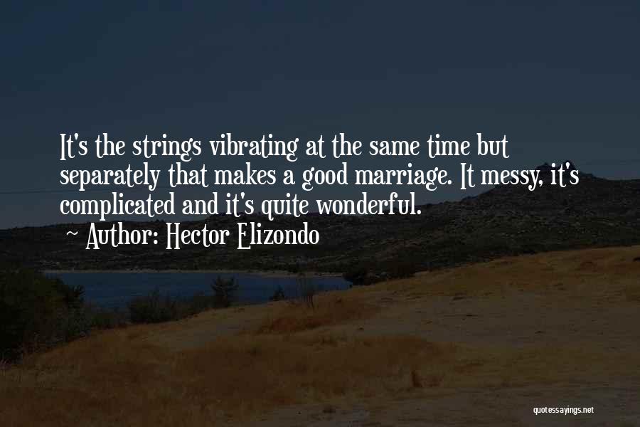 Hector Elizondo Quotes: It's The Strings Vibrating At The Same Time But Separately That Makes A Good Marriage. It Messy, It's Complicated And