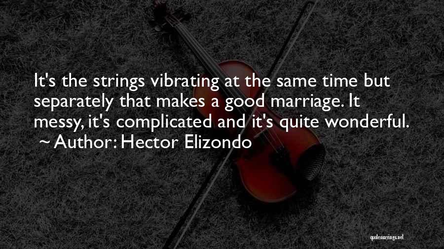 Hector Elizondo Quotes: It's The Strings Vibrating At The Same Time But Separately That Makes A Good Marriage. It Messy, It's Complicated And