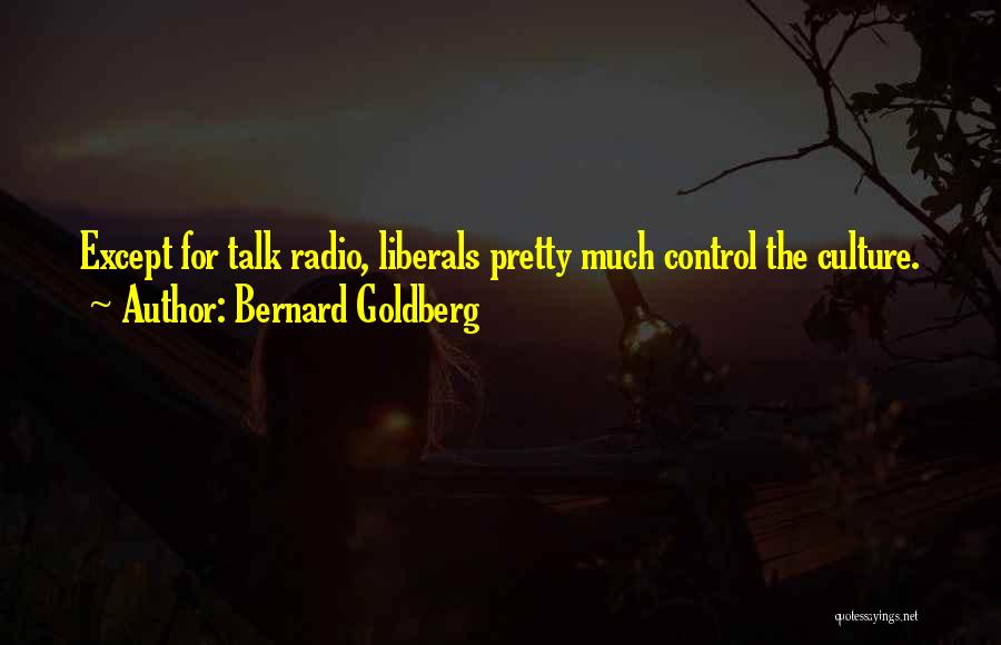 Bernard Goldberg Quotes: Except For Talk Radio, Liberals Pretty Much Control The Culture.