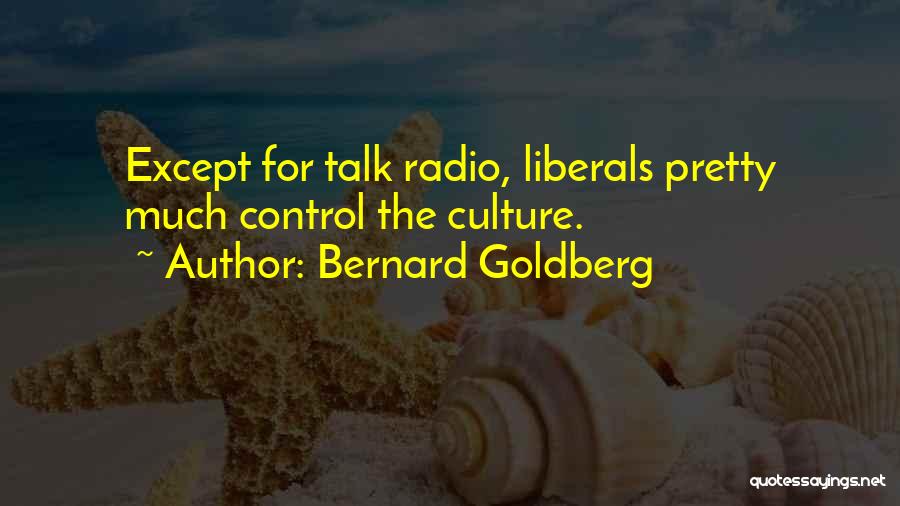 Bernard Goldberg Quotes: Except For Talk Radio, Liberals Pretty Much Control The Culture.