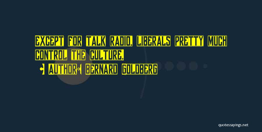 Bernard Goldberg Quotes: Except For Talk Radio, Liberals Pretty Much Control The Culture.