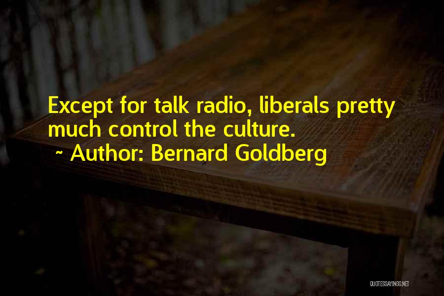 Bernard Goldberg Quotes: Except For Talk Radio, Liberals Pretty Much Control The Culture.