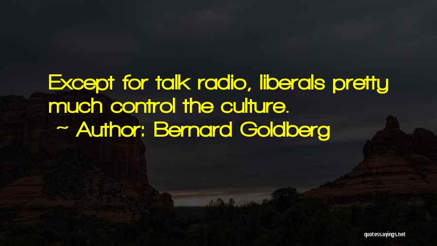 Bernard Goldberg Quotes: Except For Talk Radio, Liberals Pretty Much Control The Culture.