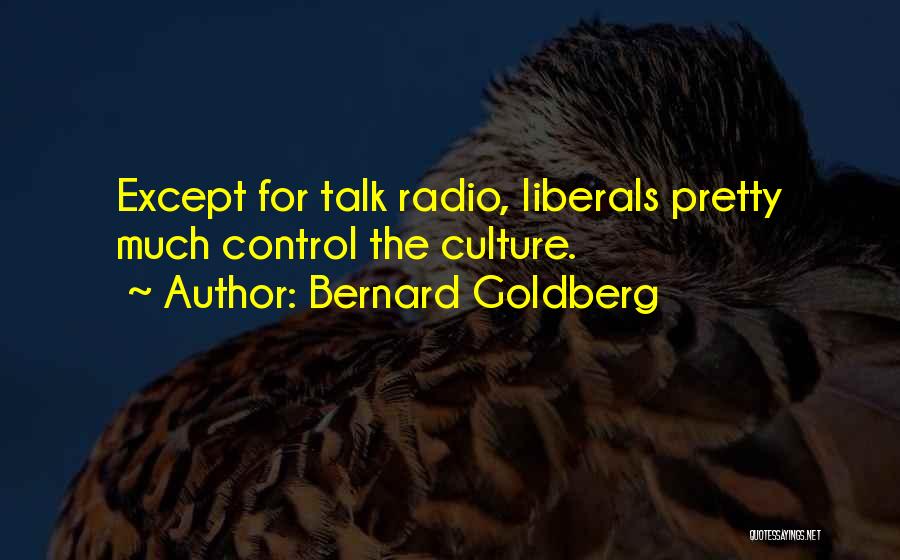 Bernard Goldberg Quotes: Except For Talk Radio, Liberals Pretty Much Control The Culture.