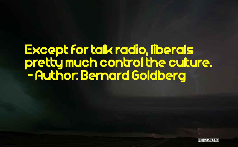 Bernard Goldberg Quotes: Except For Talk Radio, Liberals Pretty Much Control The Culture.