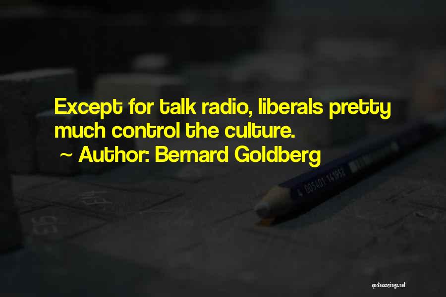 Bernard Goldberg Quotes: Except For Talk Radio, Liberals Pretty Much Control The Culture.