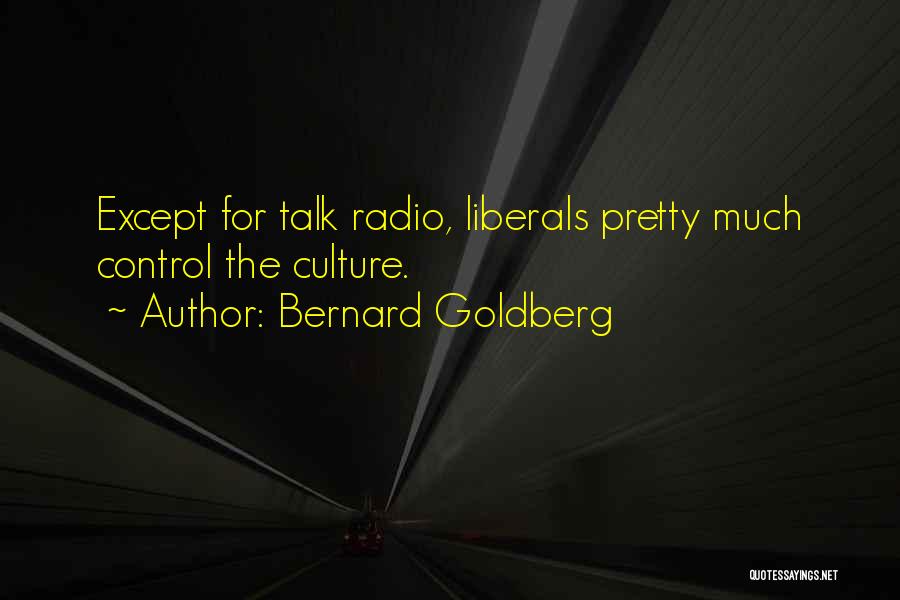 Bernard Goldberg Quotes: Except For Talk Radio, Liberals Pretty Much Control The Culture.